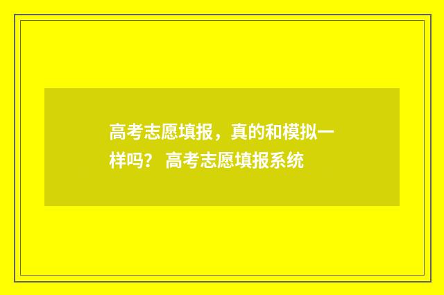 高考志愿填报，真的和模拟一样吗？ 高考志愿填报系统