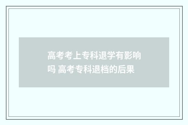 高考考上专科退学有影响吗 高考专科退档的后果
