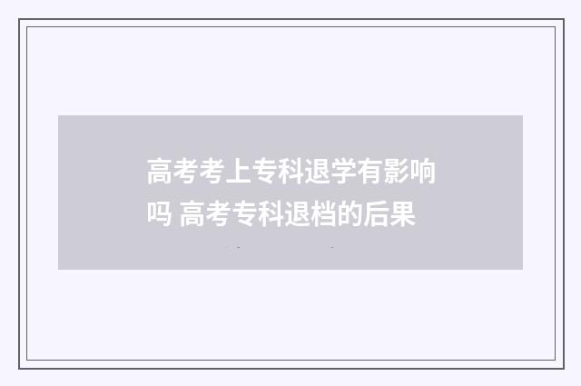 高考考上专科退学有影响吗 高考专科退档的后果
