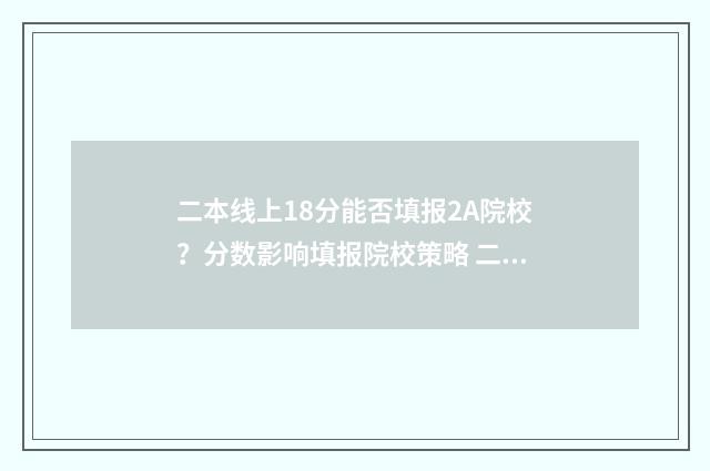 二本线上18分能否填报2A院校？分数影响填报院校策略 二本线上18分能上本科吗