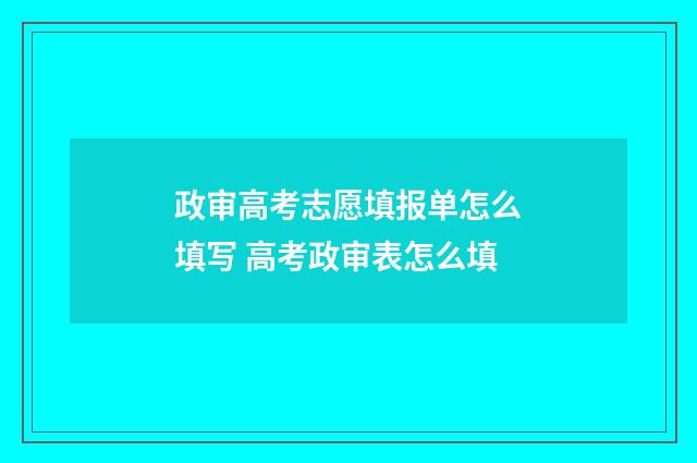 政审高考志愿填报单怎么填写 高考政审表怎么填