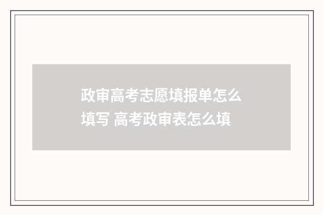 政审高考志愿填报单怎么填写 高考政审表怎么填