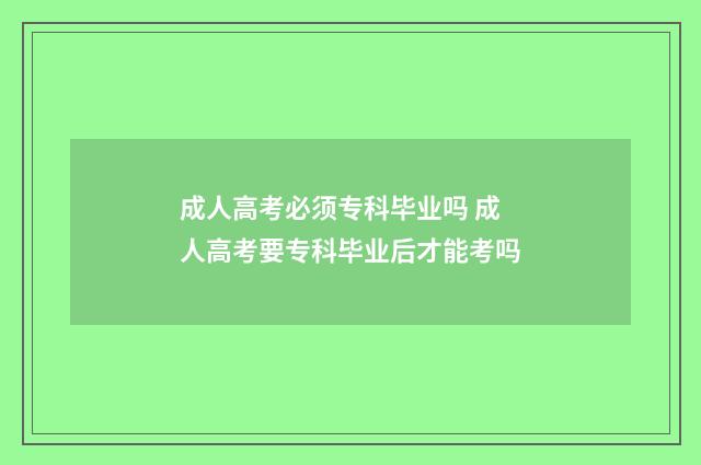 成人高考必须专科毕业吗 成人高考要专科毕业后才能考吗