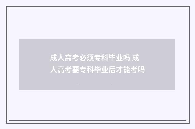 成人高考必须专科毕业吗 成人高考要专科毕业后才能考吗