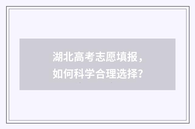 湖北高考志愿填报，如何科学合理选择？