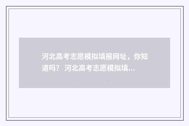 河北高考志愿模拟填报网址，你知道吗？ 河北高考志愿模拟填报系统官网