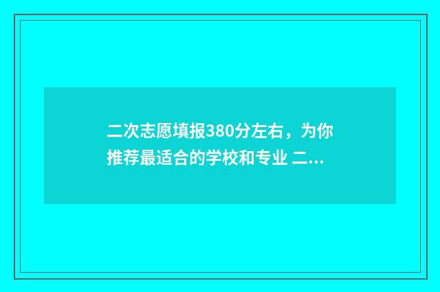 二次志愿填报380分左右，为你推荐最适合的学校和专业 二次志愿填报怎么填