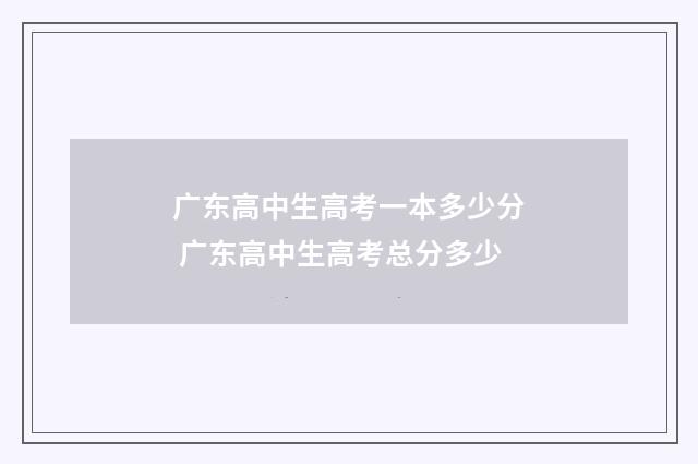 广东高中生高考一本多少分 广东高中生高考总分多少