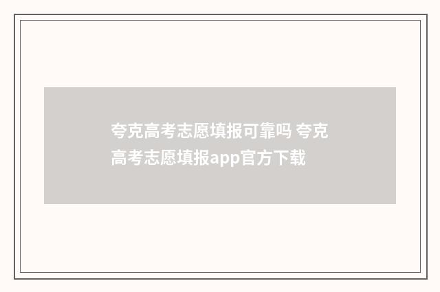 夸克高考志愿填报可靠吗 夸克高考志愿填报app官方下载