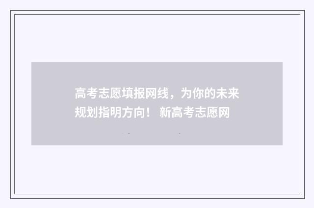 高考志愿填报网线，为你的未来规划指明方向！ 新高考志愿网