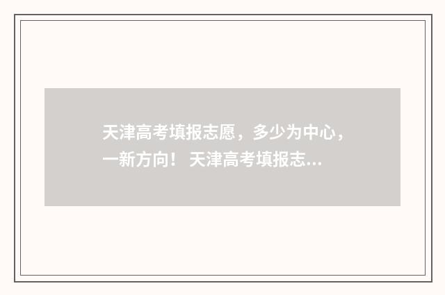 天津高考填报志愿，多少为中心，一新方向！ 天津高考填报志愿流程图解
