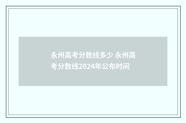 永州高考分数线多少 永州高考分数线2024年公布时间