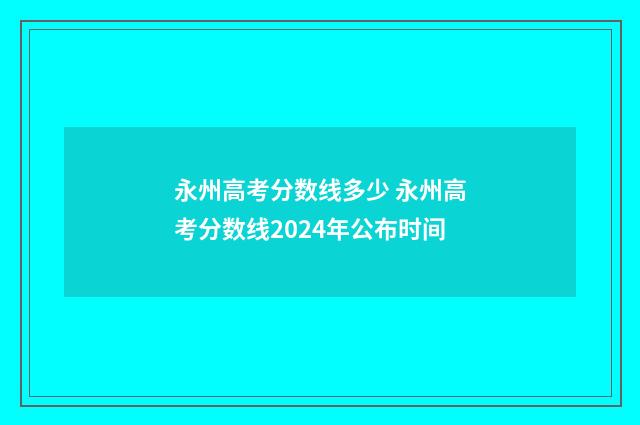 永州高考分数线多少 永州高考分数线2024年公布时间