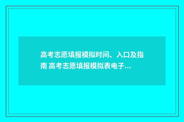 高考志愿填报模拟时间、入口及指南 高考志愿填报模拟表电子版