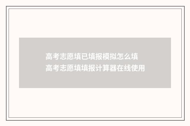 高考志愿填已填报模拟怎么填 高考志愿填填报计算器在线使用