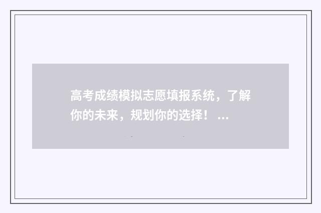 高考成绩模拟志愿填报系统，了解你的未来，规划你的选择！ 高考分数模拟成绩单