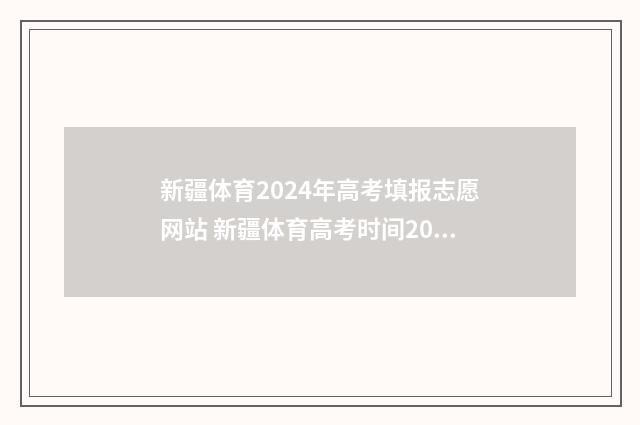 新疆体育2024年高考填报志愿网站 新疆体育高考时间2021