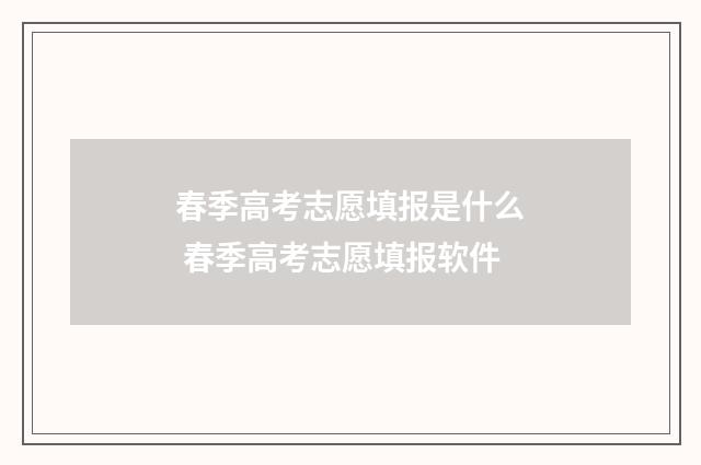 春季高考志愿填报是什么 春季高考志愿填报软件