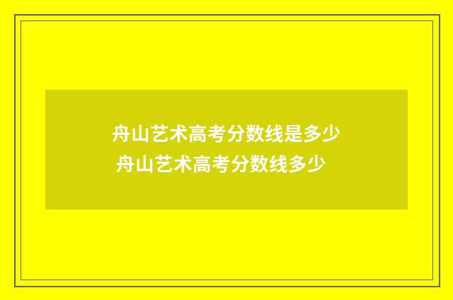 舟山艺术高考分数线是多少 舟山艺术高考分数线多少