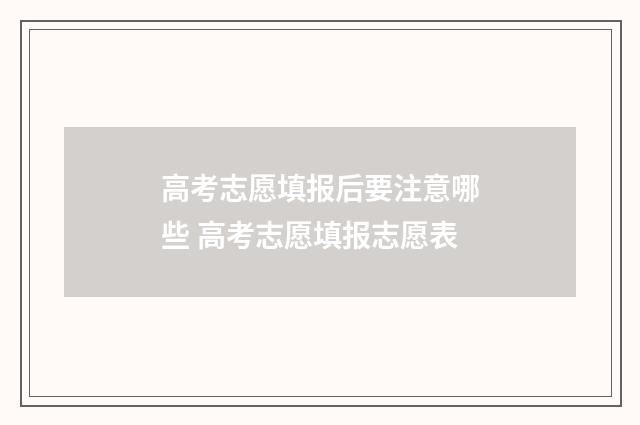 高考志愿填报后要注意哪些 高考志愿填报志愿表