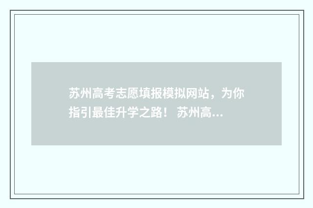 苏州高考志愿填报模拟网站，为你指引最佳升学之路！ 苏州高考志愿填报机构有哪些