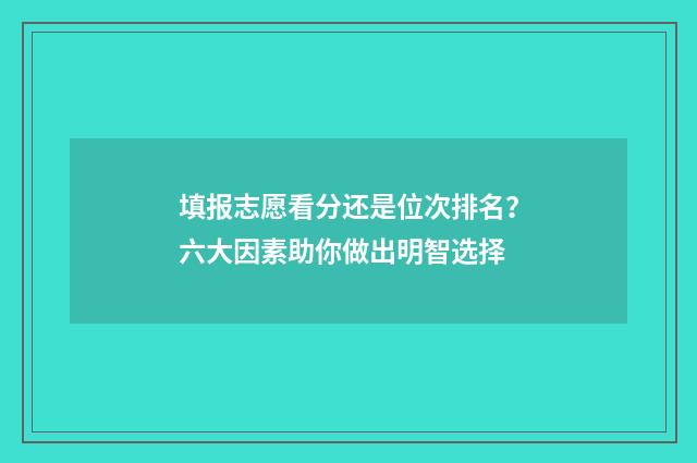 填报志愿看分还是位次排名？六大因素助你做出明智选择