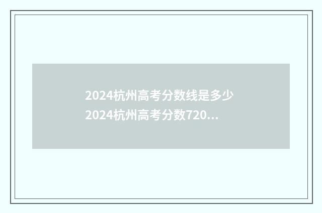 2024杭州高考分数线是多少 2024杭州高考分数720以上的人
