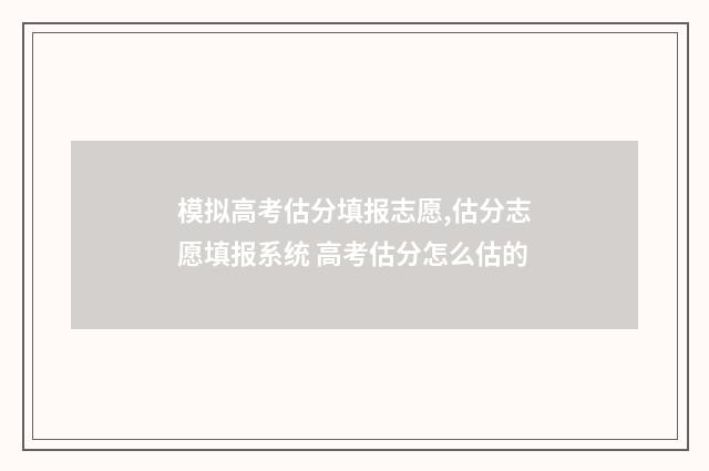 模拟高考估分填报志愿,估分志愿填报系统 高考估分怎么估的