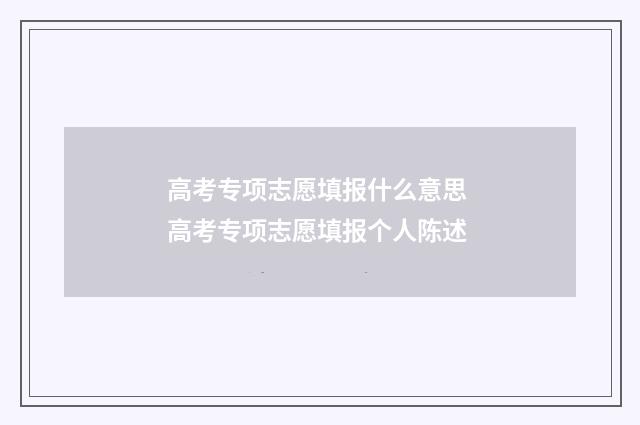 高考专项志愿填报什么意思 高考专项志愿填报个人陈述