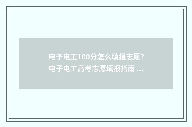电子电工100分怎么填报志愿？电子电工高考志愿填报指南 电工电子考试试题及答案汇总