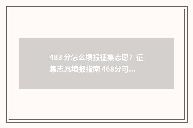 483 分怎么填报征集志愿？征集志愿填报指南 468分可以填什么学校