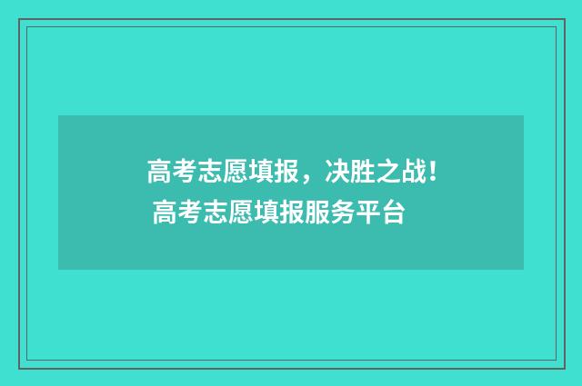 高考志愿填报，决胜之战！ 高考志愿填报服务平台
