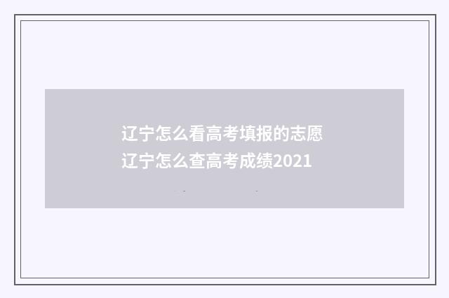 辽宁怎么看高考填报的志愿 辽宁怎么查高考成绩2021