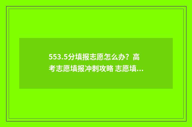 553.5分填报志愿怎么办？高考志愿填报冲刺攻略 志愿填报录取概率57%能被录取吗