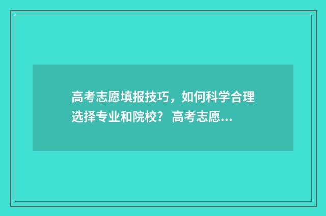 高考志愿填报技巧，如何科学合理选择专业和院校？ 高考志愿填报技巧及口诀是什么