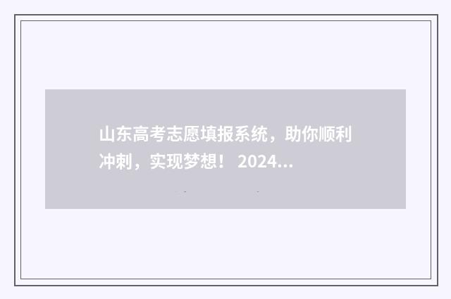 山东高考志愿填报系统，助你顺利冲刺，实现梦想！ 2024年高考志愿填报卡