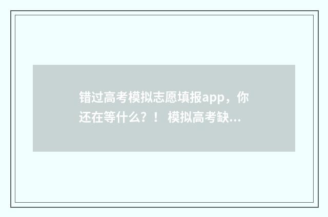 错过高考模拟志愿填报app，你还在等什么？！ 模拟高考缺考对以后高考有影响吗