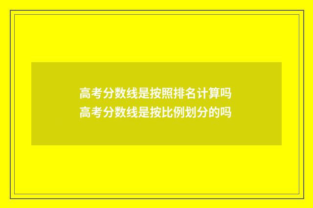 高考分数线是按照排名计算吗 高考分数线是按比例划分的吗