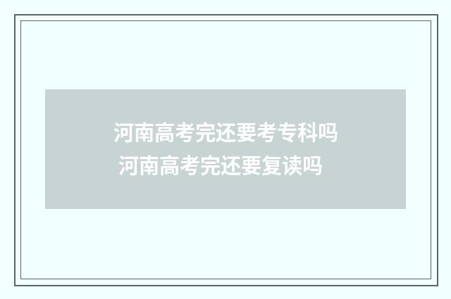 河南高考完还要考专科吗 河南高考完还要复读吗