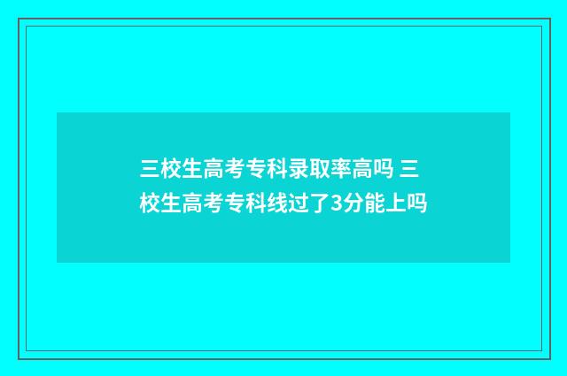 三校生高考专科录取率高吗 三校生高考专科线过了3分能上吗