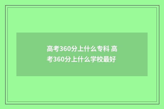 高考360分上什么专科 高考360分上什么学校最好