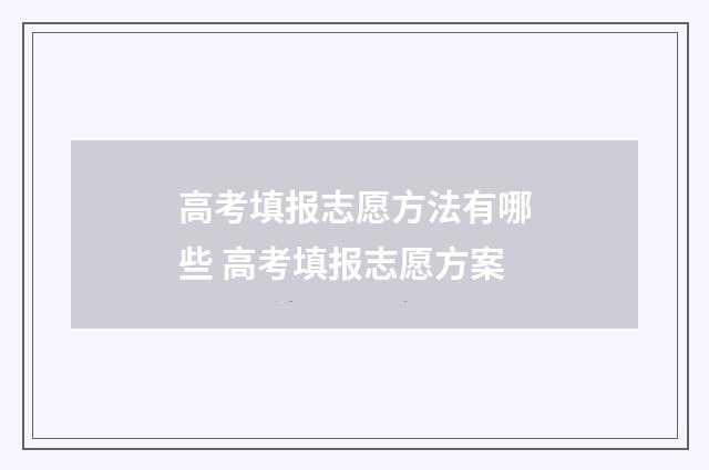 高考填报志愿方法有哪些 高考填报志愿方案