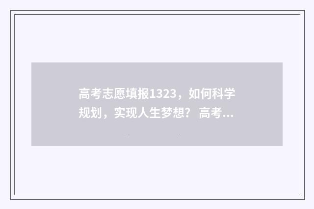 高考志愿填报1323，如何科学规划，实现人生梦想？ 高考志愿填报技巧