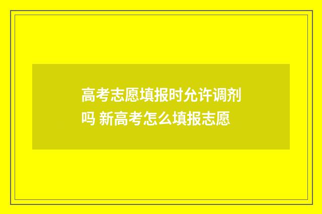 高考志愿填报时允许调剂吗 新高考怎么填报志愿