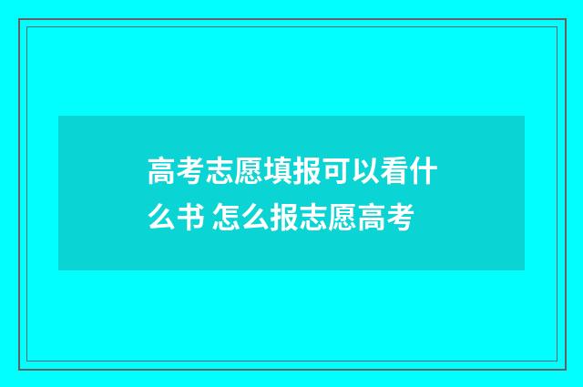 高考志愿填报可以看什么书 怎么报志愿高考
