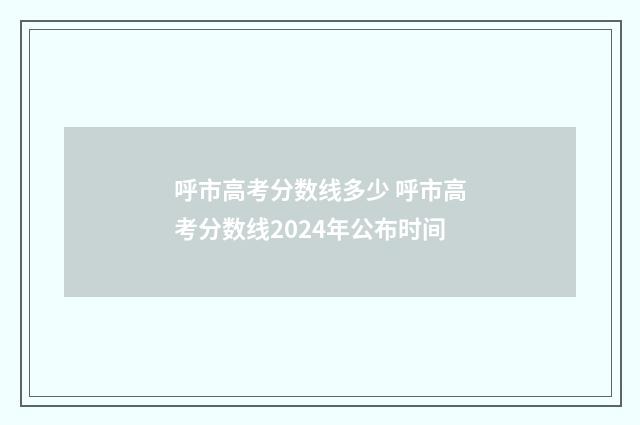 呼市高考分数线多少 呼市高考分数线2024年公布时间