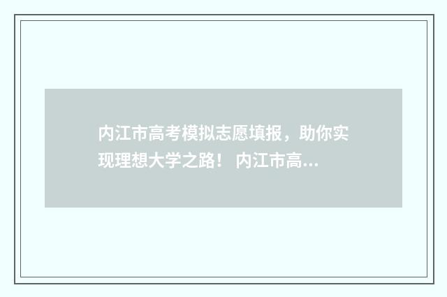 内江市高考模拟志愿填报，助你实现理想大学之路！ 内江市高三一模理综