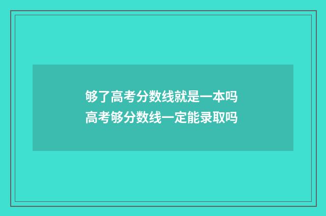 够了高考分数线就是一本吗 高考够分数线一定能录取吗