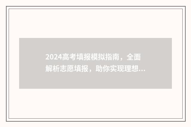 2024高考填报模拟指南，全面解析志愿填报，助你实现理想大学梦！ 2024年高考考什么