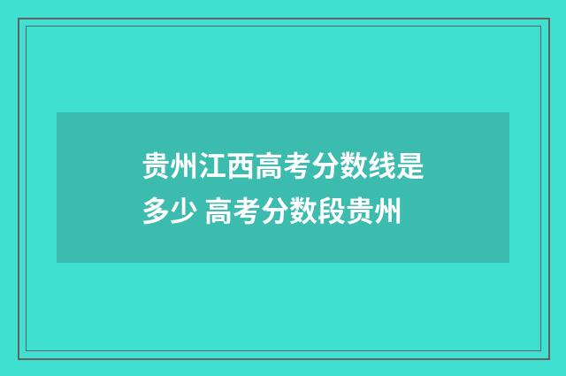 贵州江西高考分数线是多少 高考分数段贵州